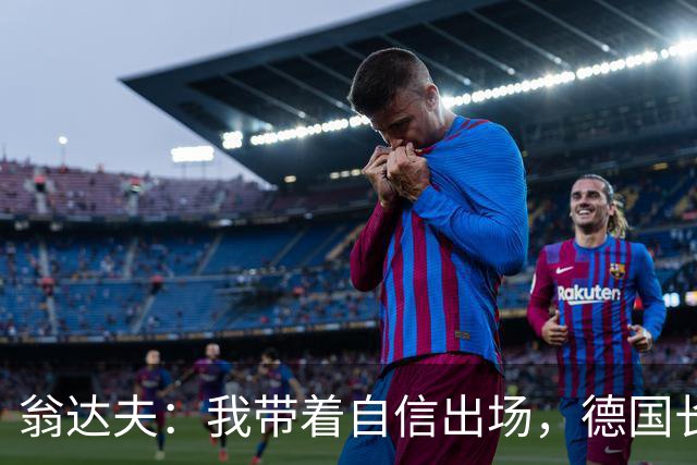 翁达夫：我带着自信出场，德国长时间掌控比赛进球迟早会到来